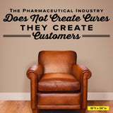 "The Pharmaceutical Industry Does Not Create Cures, They Create Customers" Chiropractic Wall Decal (0322)
