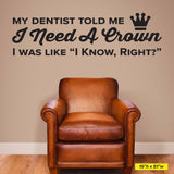 'My Dentist Told Me I Need a Crown, I Know Right?' Wall Decal – Dental Office Humor (0362)