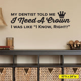 'My Dentist Told Me I Need a Crown, I Know Right?' Wall Decal – Dental Office Humor (0362)