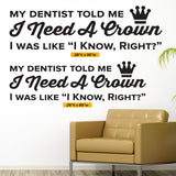 'My Dentist Told Me I Need a Crown, I Know Right?' Wall Decal – Dental Office Humor (0362)