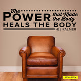 The Power That Makes The Body Heals The Body, Wall Decal, 0127, BJ Palmer, Chiropractor Front Office