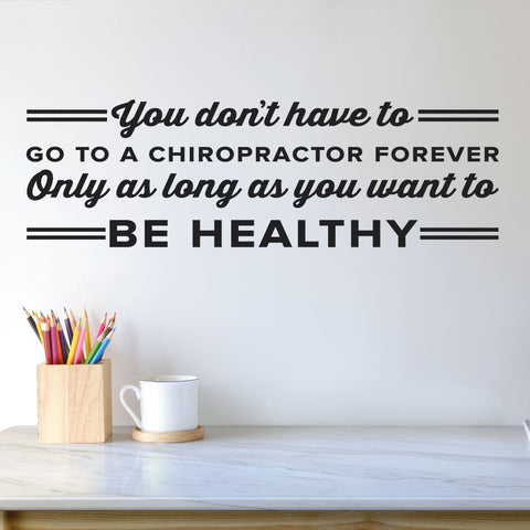 You Don't Have To Go To A Chiropractor Forever Only As Long As You Want To Be Healthy, 0405, Chiropractic Wall Lettering