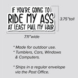 If You're Going To Ride My Ass At Least Pull My Hair Sticker, Decal, Funny, 3.75"h x 7.11"w - 0648