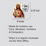 I Saw That Jesus Sticker, Bumper Sticker, 3.75"h x 4"w - 0669