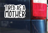 Tired As A Mother Sticker, Bumper Sticker, 3.75"h x 5.77"w - 0693