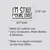 I'm Still F*cking Cool Sticker, Bumper Sticker, 3.75"h x 6.17"w - 0697